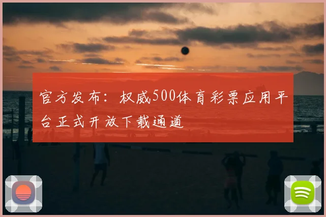 官方发布:权威500体育彩票应用平台正式开放下载通道