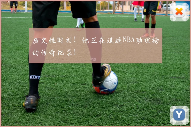 历史性时刻!他正在追逐NBA助攻榜的传奇纪录!