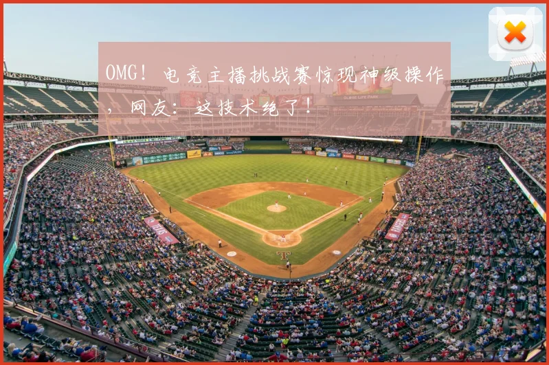 OMG!电竞主播挑战赛惊现神级操作,网友:这技术绝了!