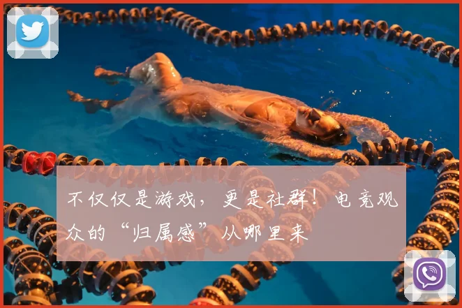 不仅仅是游戏，更是社群！电竞观众的“归属感”从哪里来