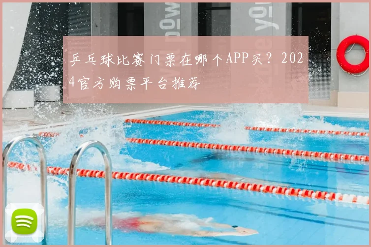 乒乓球比赛门票在哪个APP买?2024官方购票平台推荐