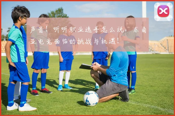 声音！听听职业选手怎么说，东南亚电竞面临的挑战与机遇！