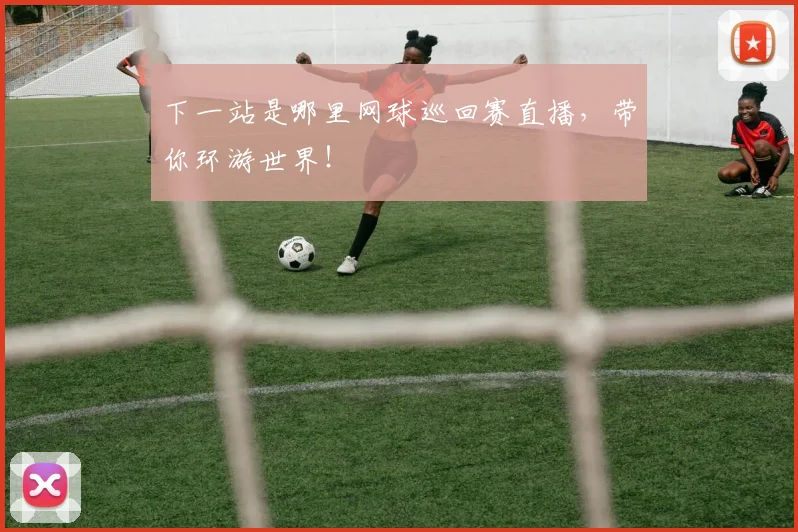 下一站是哪里网球巡回赛直播,带你环游世界!