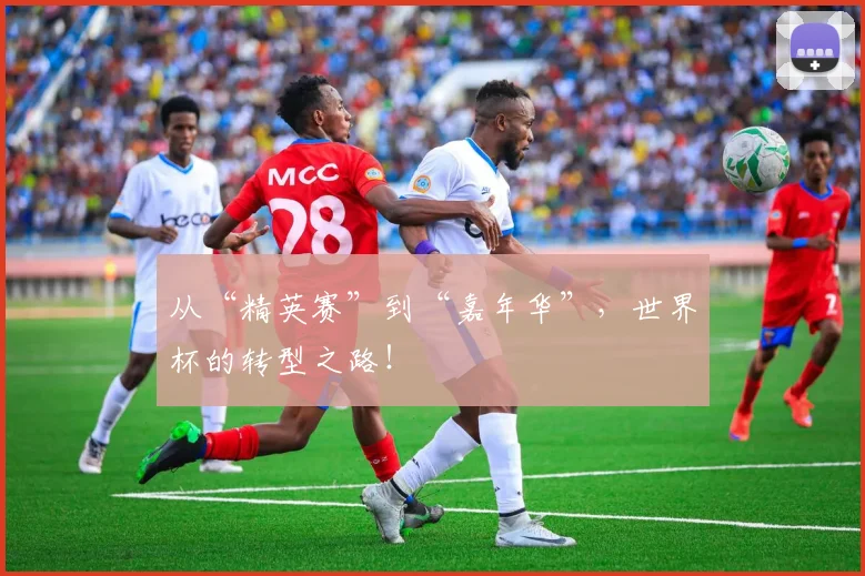 从“精英赛”到“嘉年华”,世界杯的转型之路!