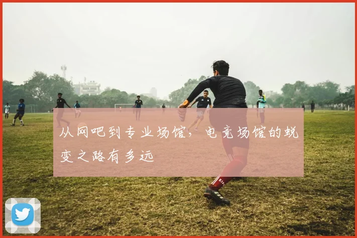 从网吧到专业场馆，电竞场馆的蜕变之路有多远