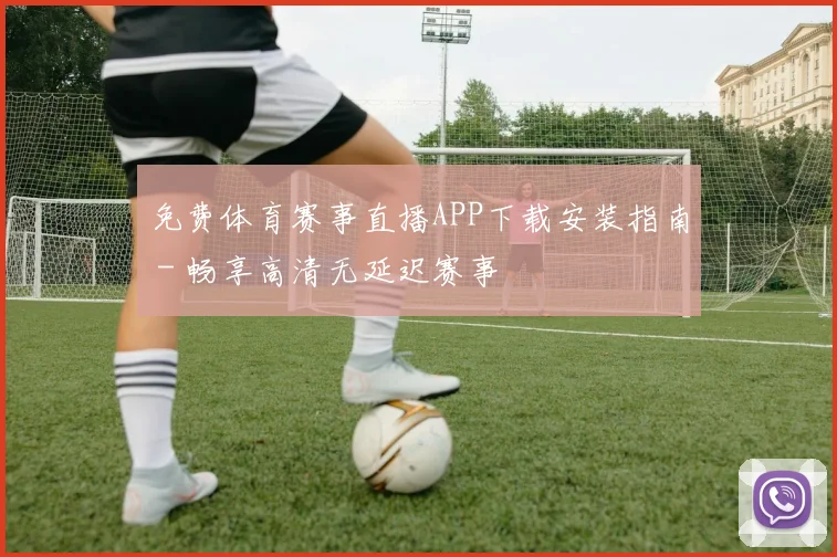 免费体育赛事直播APP下载安装指南 - 畅享高清无延迟赛事