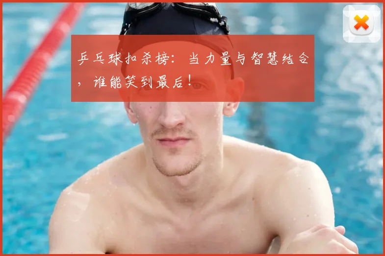 乒乓球扣杀榜：当力量与智慧结合，谁能笑到最后！