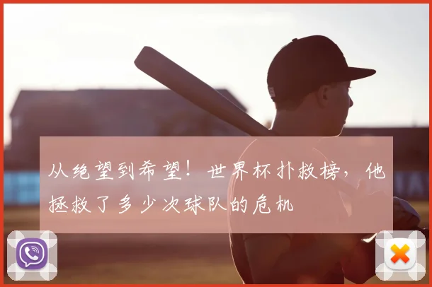 从绝望到希望！世界杯扑救榜，他拯救了多少次球队的危机