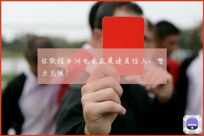 你敢信非洲电竞发展速度惊人，潜力无限！