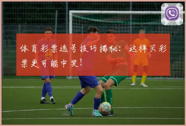 体育彩票选号技巧揭秘：这样买彩票更可能中奖！
