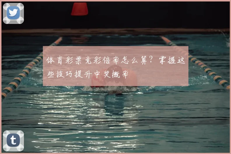 体育彩票竞彩倍率怎么算?掌握这些技巧提升中奖概率