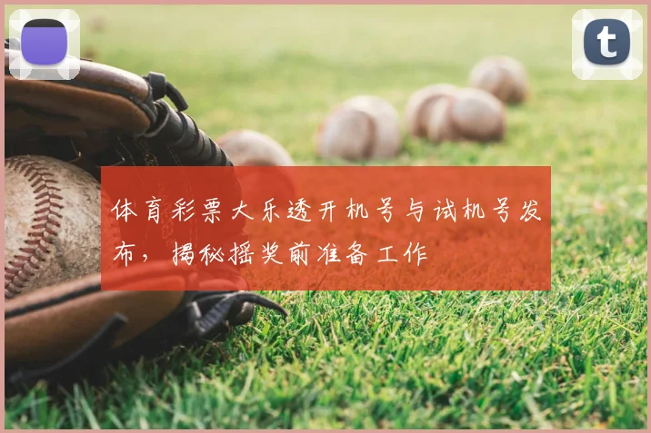 体育彩票大乐透开机号与试机号发布，揭秘摇奖前准备工作