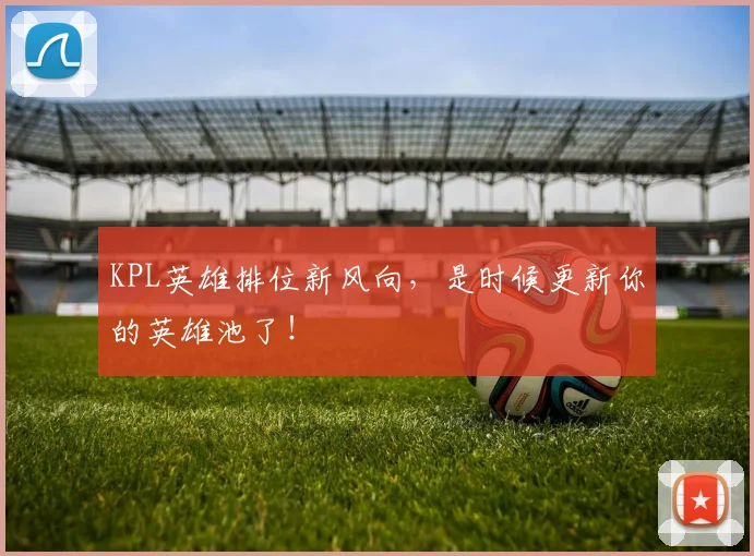 KPL英雄排位新风向,是时候更新你的英雄池了!