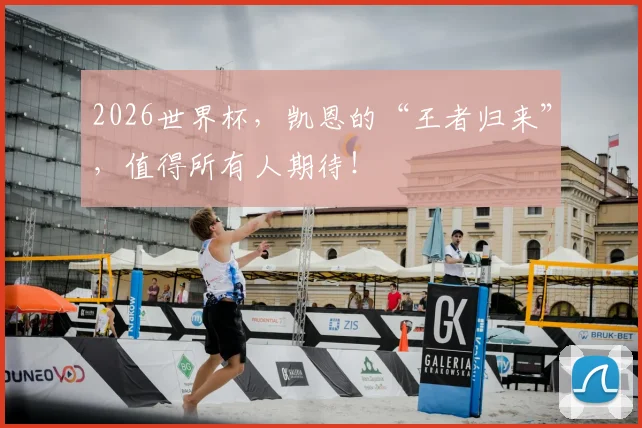 2026世界杯，凯恩的“王者归来”，值得所有人期待！