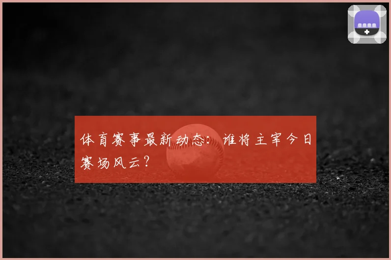 体育赛事最新动态：谁将主宰今日赛场风云？